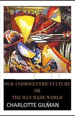 Our Androcentric Culture Or The Man-Made World Illustrated by Charlotte Gilman