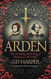 Arden: The astonishing untold story of Shakespeare's first play by G.D. Harper