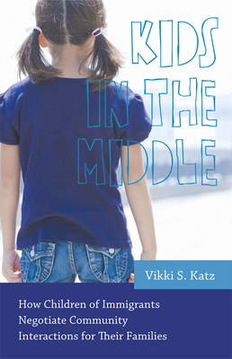 Kids in the Middle: How Children of Immigrants Negotiate Community Interactions for Their Families by Vikki S. Katz