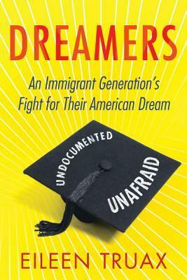 Dreamers: An Immigrant Generation's Fight for Their American Dream by Eileen Truax