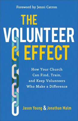 The Volunteer Effect: How Your Church Can Find, Train, and Keep Volunteers Who Make a Difference by Jason Young, Jonathan Malm