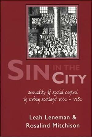 Sin in the City: Sexuality and Social Control in Urban Scotland 1660-1780 by Leah Leneman, Rosalind Mitchison