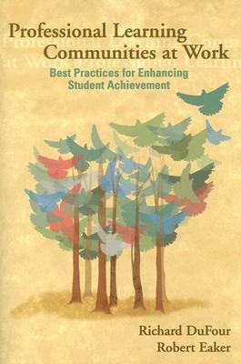 Professional Learning Communities at Work: Best Practices for Enhancing Student Achievement by Robert E. Eaker, Richard DuFour, Richard DuFour