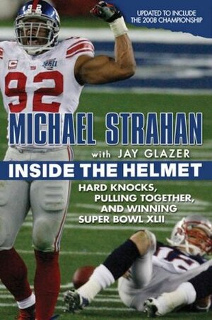 Inside the Helmet: Hard Knocks, Pulling Together, and Triumph as a Sunday Afternoon Warrior by Jay Glazer, Michael Strahan