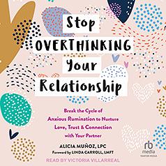 Stop Overthinking Your Relationship: Break the Cycle of Anxious Rumination to Nurture Love, Trust, and Connection with Your Partner by Alicia Muñoz