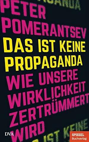 Das ist keine Propaganda: Wie unsere Wirklichkeit zertrümmert wird - Ein SPIEGEL-Buch by Peter Pomerantsev