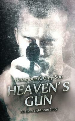 Heaven's Gun: An Eve of Light Short Story by Harambee K. Grey-Sun