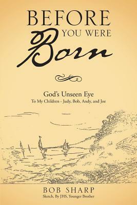 Before You Were Born: God's Unseen Eye by Bob Sharp