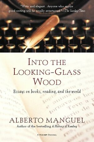 Into the Looking-Glass Wood: Essays on Books, Reading, and the World by Alberto Manguel