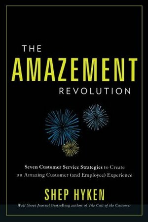 The Amazement Revolution: Seven Customer Service Strategies to Create an Amazing Customer (and Employee) Experience by Shep Hyken