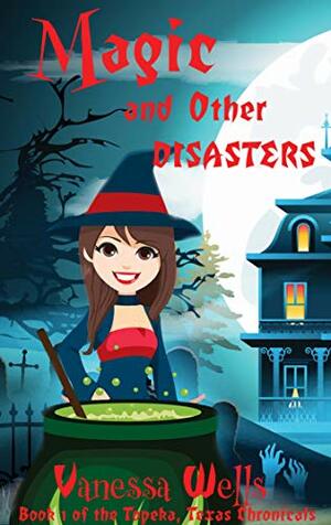 Magic and Other Disasters: A Witchy Texas-Style Cozy Mystery (The Chronicles of Topeka,TX Book 1) by Vanessa Wells