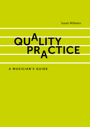 Quality Practice: A Musician's Guide by Susan Williams