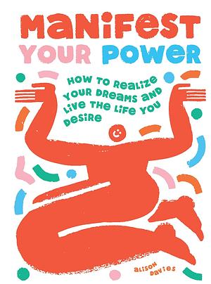 Manifest Your Power: How to Realize Your Dreams and Live the Life You Desire by Alison Davies