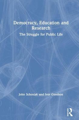 Democracy, Education and Research: The Struggle for Public Life by Ivor F. Goodson, John Schostak