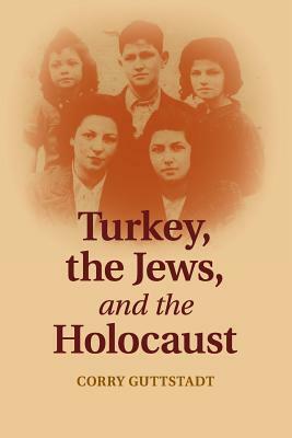 Turkey, the Jews, and the Holocaust by Corry Guttstadt