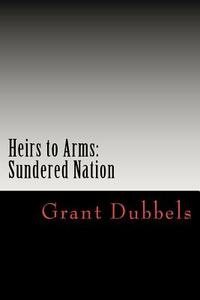 Heirs to Arms: Sundered Nation by Grant F. Dubbels