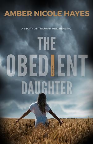 The Obedient Daughter: A Self-Help Memoir of Healing from Childhood Sexual Abuse, Domestic Violence & Generational Trauma by Amber Nicole Hayes