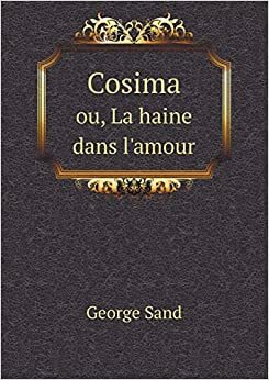 Cosima; ou, La haine dans l'amour; drame en cinq actes. Prec by George Sand