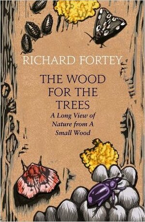 The Wood for the Trees: The Long View of Nature from a Small Wood by Richard Fortey