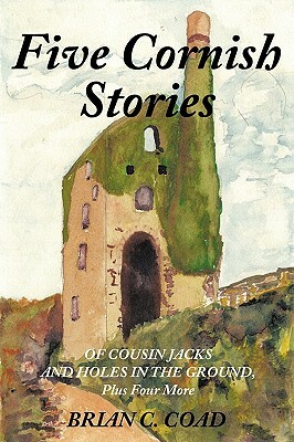 Five Cornish Stories: Of Cousin Jacks and Holes in the Ground, Plus Four More by Brian C. Coad