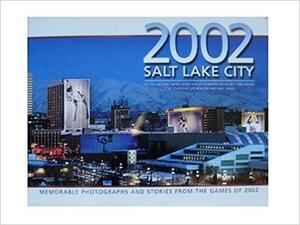 2002 Salt Lake City: Memorable Photographs and Stories from the Games of 2002 by Lee Benson, Ray Grass, Tom Smart