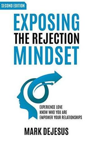 Exposing the Rejection Mindset: Experience Love - Know Who You Are - Empower Your Relationships by Mark DeJesus