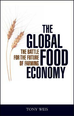 The Global Food Economy: The Battle for the Future of Farming by Tony Weis