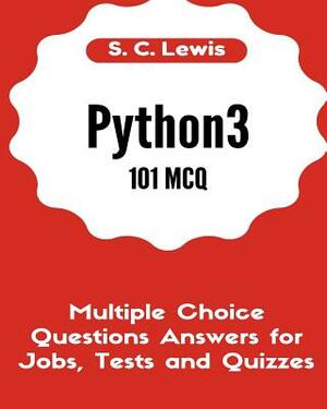 Python3 101 MCQ - Multiple Choice Questions Answers for Jobs, Tests and Quizzes: Python3 Programming QA by S. C. Lewis