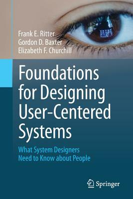 Foundations for Designing User-Centered Systems: What System Designers Need to Know about People by Elizabeth F. Churchill, Frank E. Ritter, Gordon D. Baxter