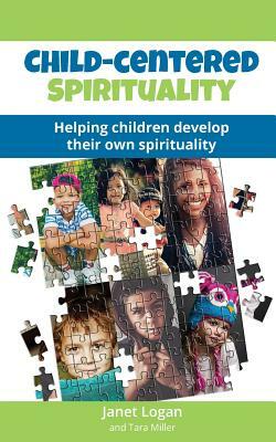 Child-Centered Spirituality: Helping children develop their own spirituality by Janet Logan, Tara Miller