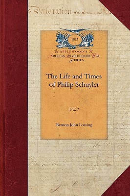 Life and Times of Philip Schuyler, Vol 1: Vol. 1 by Benson John Lossing