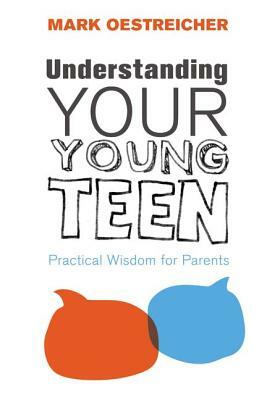 Understanding Your Young Teen: Practical Wisdom for Parents by Mark Oestreicher