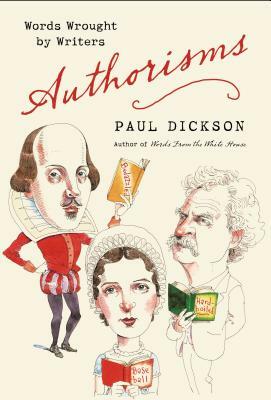 Authorisms: Words Wrought by Writers by Paul Dickson