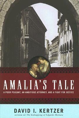 Amalia's Tale: An Impoverished Peasant Woman, an Ambitious Attorney, and a Fight for Justice by David I. Kertzer, David I. Kertzer