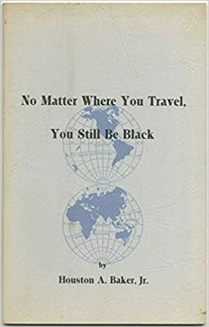 No Matter Where You Travel, You Still Be Black: Poems by Houston A. Baker Jr.