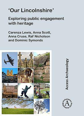 'our Lincolnshire' Exploring Public Engagement with Heritage by Anna Scott, Carenza Lewis, Anna Cruse