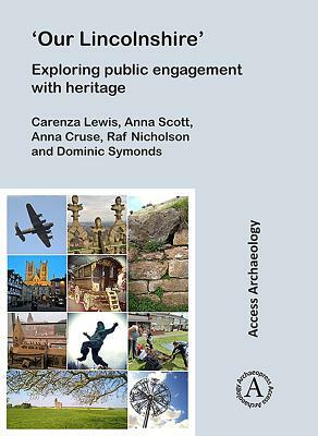 'our Lincolnshire' Exploring Public Engagement with Heritage by Anna Cruse, Anna Scott, Carenza Lewis