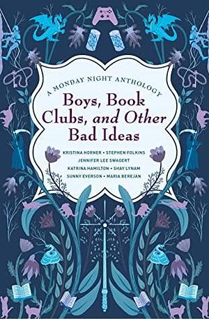 Boys, Book Clubs, and Other Bad Ideas: A Monday Night Anthology by Maria Berejan, Maria Berejan, Katrina Hamilton, Katrina Hamilton, Jennifer Swagert, Jennifer Swagert, Stephen Folkins, Stephen Folkins, Kristina Horner, Kristina Horner, Sunny Everson, Sunny Everson, Shay Lynam, Shay Lynam