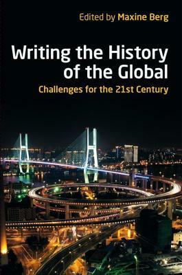 Writing the History of the Global: Challenges for the 21st Century by Maxine Berg