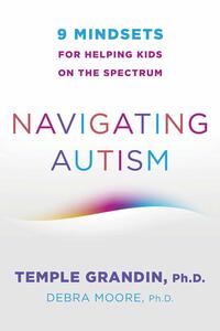 Navigating Autism: 9 Mindsets For Helping Kids on the Spectrum by Temple Grandin, Debra Moore