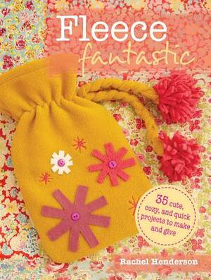 Fleece Fantastic: 35 Cute, Cozy, and Quick Projects to Make and Give by Rachel Henderson