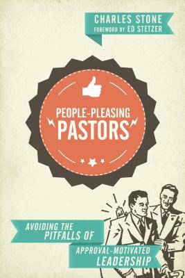 People-Pleasing Pastors: Avoiding the Pitfalls of Approval-Motivated Leadership by Charles Stone