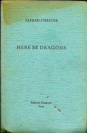 Here Be Dragons by Alfred Chester