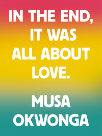 In The End, It Was All About Love by Musa Okwonga