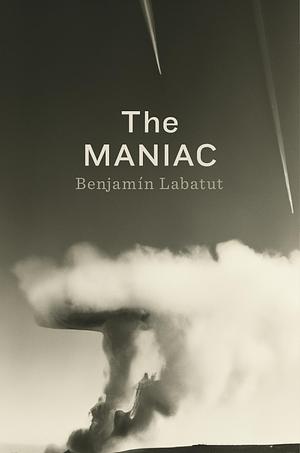 The Maniac by Benjamín Labatut, Benjamín Labatut