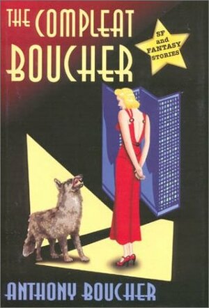 The Compleat Boucher: The Complete Short Science Fiction & Fantasy of Anthony Boucher by James A. Mann, Anthony Boucher