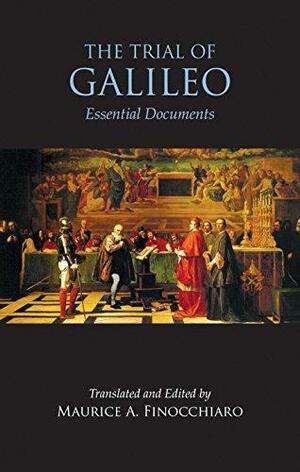 The Trial of Galileo: Essential Documents by Maurice A. Finocchiaro