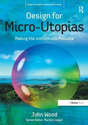 Design for Micro-Utopias: Making the Unthinkable Possible by John Wood