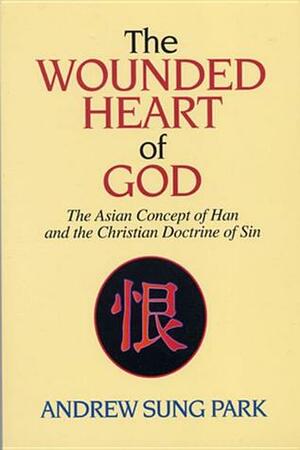 The Wounded Heart of God: The Asian Concept of Han and the Christian Doctrine of Sin by Andrew Sung Park