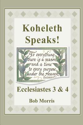 Koheleth Speaks: Ecclesiastes 3 & 4 by Bob Morris